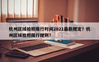 杭州区域拍照限行时间2021最新规定？杭州区域拍照限行规则？