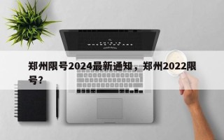 郑州限号2024最新通知，郑州2022限号？