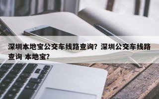 深圳本地宝公交车线路查询？深圳公交车线路查询 本地宝？