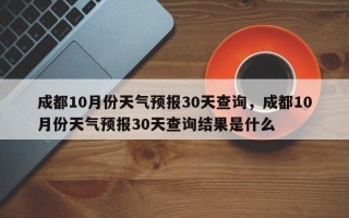 成都10月份天气预报30天查询，成都10月份天气预报30天查询结果是什么