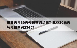 三亚天气30天预报查询结果？三亚30天天气预报查询2345？