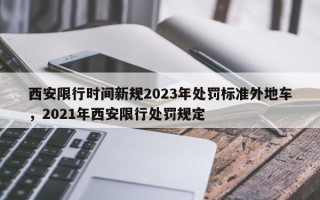 西安限行时间新规2023年处罚标准外地车，2021年西安限行处罚规定