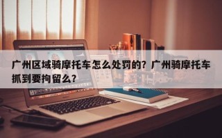 广州区域骑摩托车怎么处罚的？广州骑摩托车抓到要拘留么？