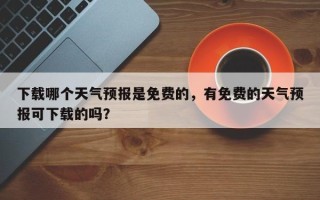 下载哪个天气预报是免费的，有免费的天气预报可下载的吗？