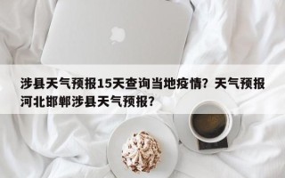 涉县天气预报15天查询当地疫情？天气预报河北邯郸涉县天气预报？