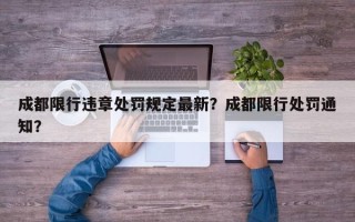 成都限行违章处罚规定最新？成都限行处罚通知？