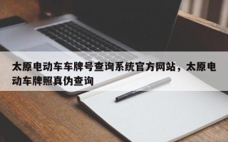 太原电动车车牌号查询系统官方网站，太原电动车牌照真伪查询