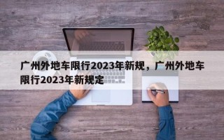 广州外地车限行2023年新规，广州外地车限行2023年新规定