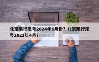 北京限行尾号2024年6月份？北京限行尾号2021年4月？