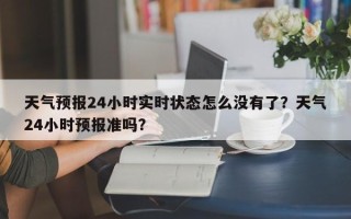 天气预报24小时实时状态怎么没有了？天气24小时预报准吗？