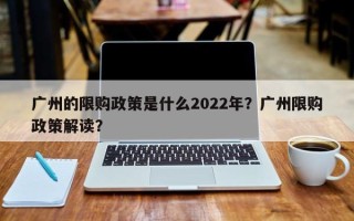 广州的限购政策是什么2022年？广州限购政策解读？