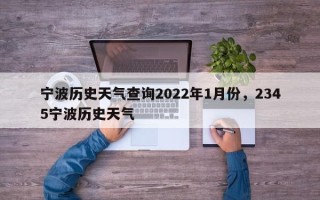 宁波历史天气查询2022年1月份，2345宁波历史天气