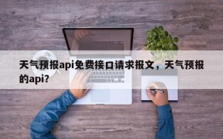 天气预报api免费接口请求报文，天气预报的api？