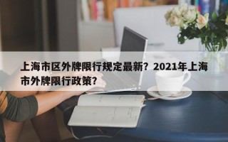 上海市区外牌限行规定最新？2021年上海市外牌限行政策？