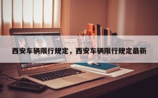 西安车辆限行规定，西安车辆限行规定最新