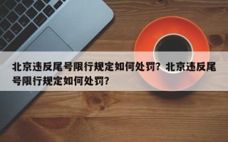 北京违反尾号限行规定如何处罚？北京违反尾号限行规定如何处罚？