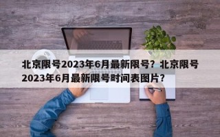 北京限号2023年6月最新限号？北京限号2023年6月最新限号时间表图片？