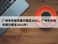 广州市外地车限行规定2022，广州市外地车限行规定2022年！