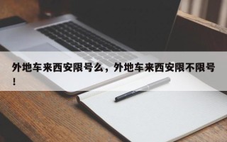 外地车来西安限号么，外地车来西安限不限号！