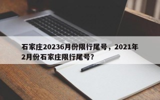 石家庄20236月份限行尾号，2021年2月份石家庄限行尾号？