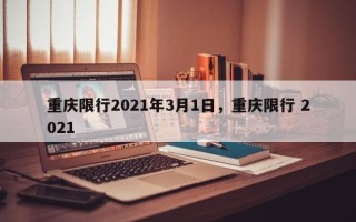 重庆限行2021年3月1日，重庆限行 2021