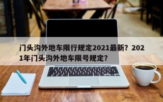 门头沟外地车限行规定2021最新？2021年门头沟外地车限号规定？