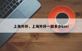 上海外环，上海外环一圈多少km！