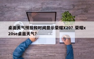 桌面天气预报和时间显示荣耀X20？荣耀x20se桌面天气？