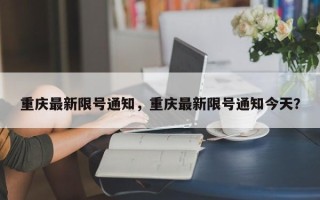 重庆最新限号通知，重庆最新限号通知今天？