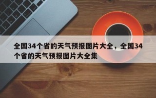 全国34个省的天气预报图片大全，全国34个省的天气预报图片大全集