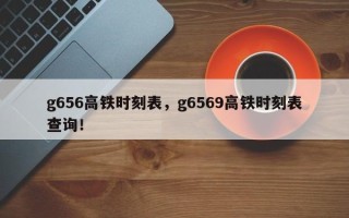 g656高铁时刻表，g6569高铁时刻表查询！