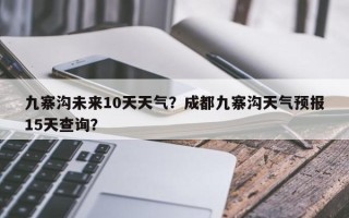 九寨沟未来10天天气？成都九寨沟天气预报15天查询？