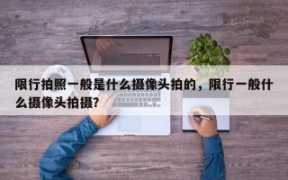 限行拍照一般是什么摄像头拍的，限行一般什么摄像头拍摄？