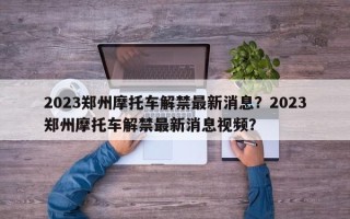 2023郑州摩托车解禁最新消息？2023郑州摩托车解禁最新消息视频？