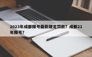 2023年成都限号最新规定罚款？成都21年限号？