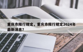 重庆市限行规定，重庆市限行规定2024年最新消息？