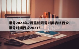 限号2023年7月最新限号时间表格西安，限号时间西安2021？