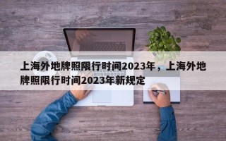 上海外地牌照限行时间2023年，上海外地牌照限行时间2023年新规定