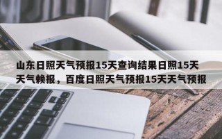 山东日照天气预报15天查询结果日照15天天气赖报，百度日照天气预报15天天气预报