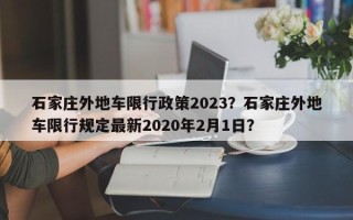 石家庄外地车限行政策2023？石家庄外地车限行规定最新2020年2月1日？