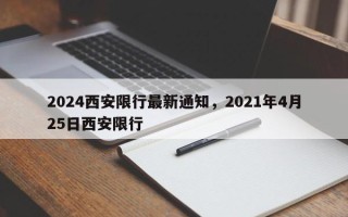 2024西安限行最新通知，2021年4月25日西安限行