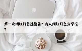 第一次闯红灯首违警告？有人闯红灯怎么举报？