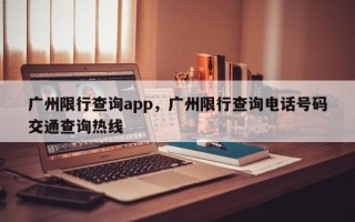 广州限行查询app，广州限行查询电话号码交通查询热线