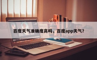 百度天气准确度高吗，百度app天气？