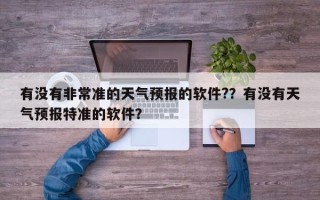 有没有非常准的天气预报的软件?？有没有天气预报特准的软件？