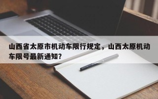 山西省太原市机动车限行规定，山西太原机动车限号最新通知？