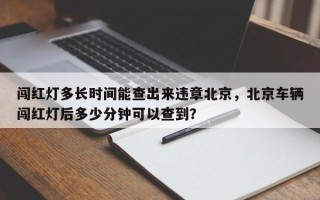 闯红灯多长时间能查出来违章北京，北京车辆闯红灯后多少分钟可以查到？