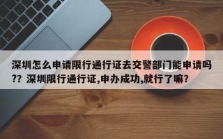 深圳怎么申请限行通行证去交警部门能申请吗?？深圳限行通行证,申办成功,就行了嘛？