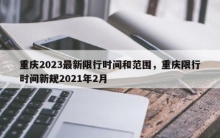 重庆2023最新限行时间和范围，重庆限行时间新规2021年2月