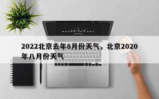 2022北京去年8月份天气，北京2020年八月份天气